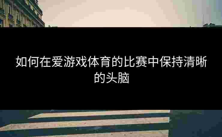 如何在爱游戏体育的比赛中保持清晰的头脑