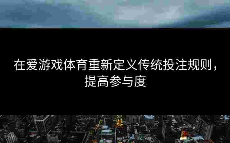 在爱游戏体育重新定义传统投注规则，提高参与度