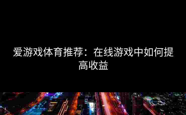 爱游戏体育推荐：在线游戏中如何提高收益