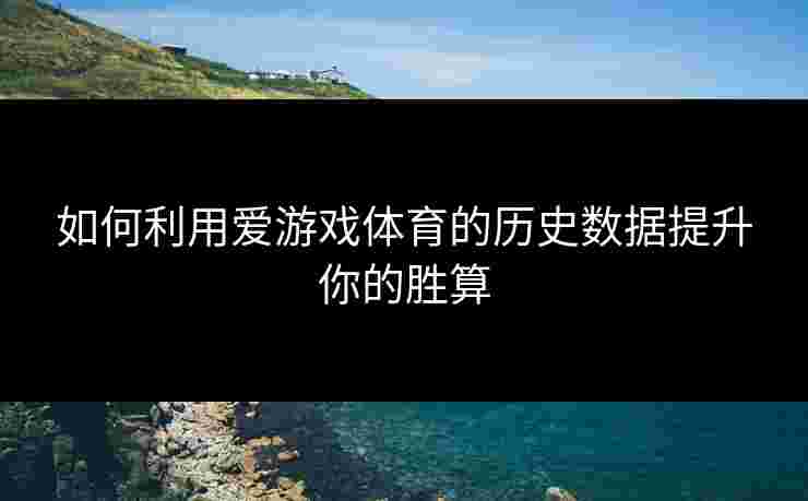 如何利用爱游戏体育的历史数据提升你的胜算