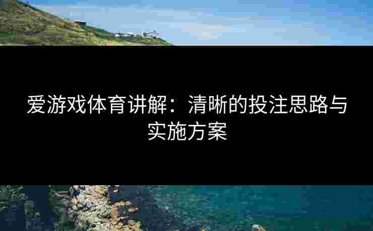 爱游戏体育讲解：清晰的投注思路与实施方案