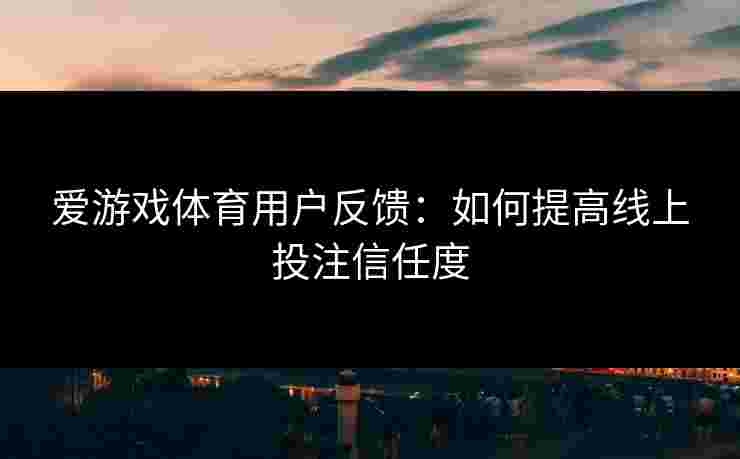 爱游戏体育用户反馈：如何提高线上投注信任度