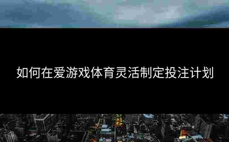 如何在爱游戏体育灵活制定投注计划