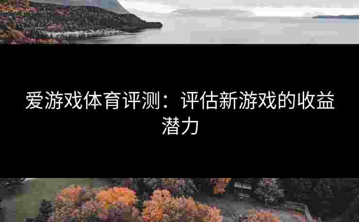 爱游戏体育评测：评估新游戏的收益潜力