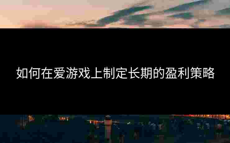 如何在爱游戏上制定长期的盈利策略