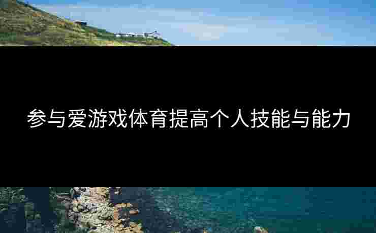 参与爱游戏体育提高个人技能与能力