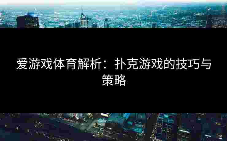 爱游戏体育解析：扑克游戏的技巧与策略