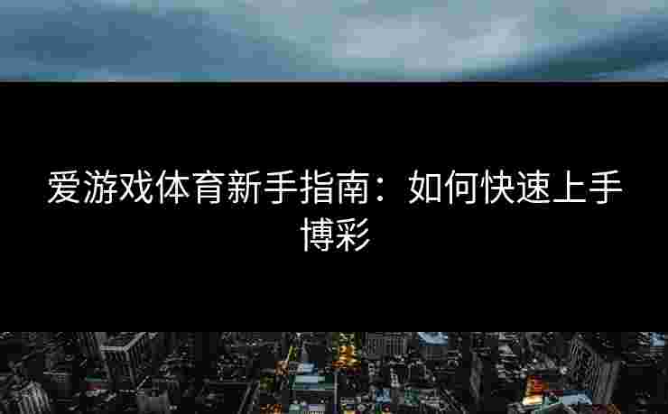 爱游戏体育新手指南：如何快速上手博彩