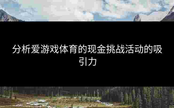 分析爱游戏体育的现金挑战活动的吸引力
