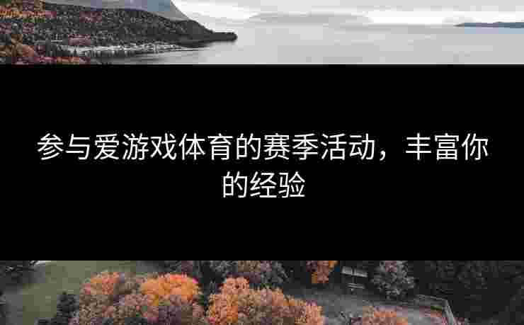 参与爱游戏体育的赛季活动，丰富你的经验