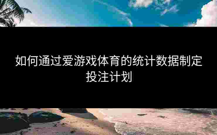 如何通过爱游戏体育的统计数据制定投注计划