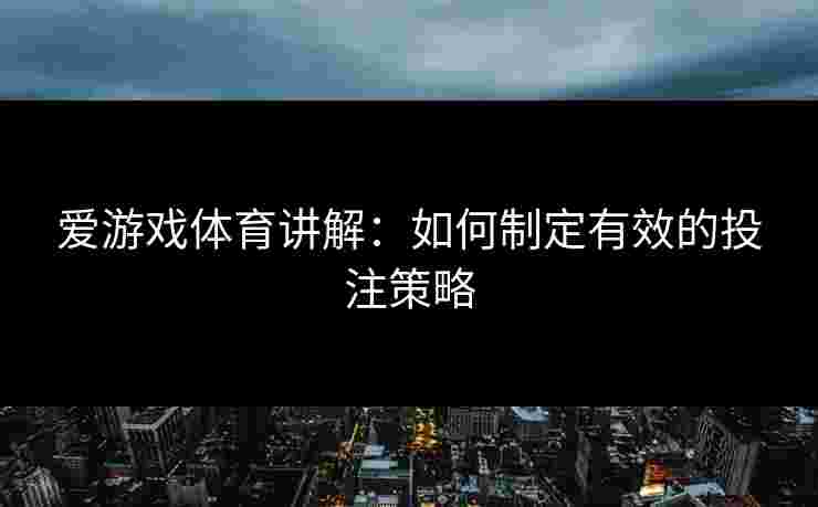 爱游戏体育讲解：如何制定有效的投注策略