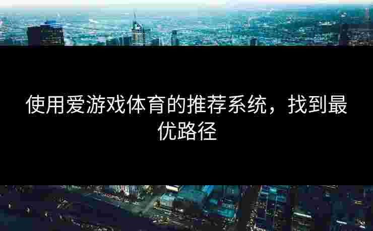使用爱游戏体育的推荐系统，找到最优路径