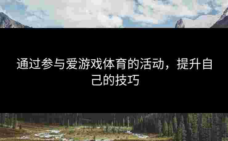 通过参与爱游戏体育的活动，提升自己的技巧