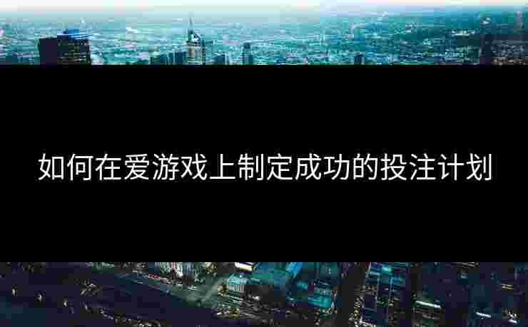 如何在爱游戏上制定成功的投注计划