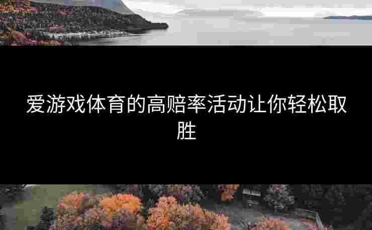 爱游戏体育的高赔率活动让你轻松取胜