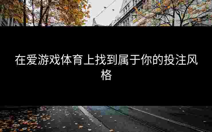 在爱游戏体育上找到属于你的投注风格
