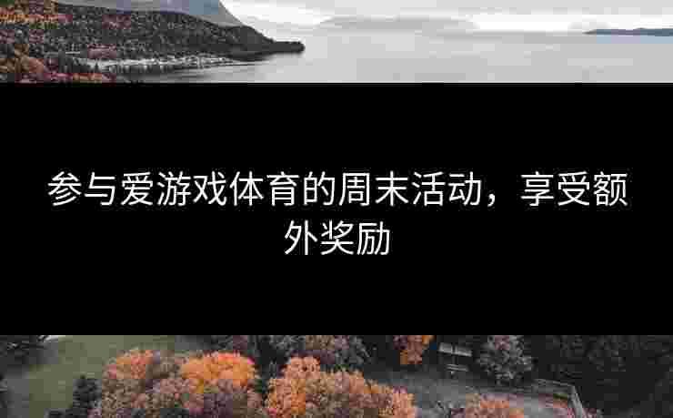 参与爱游戏体育的周末活动，享受额外奖励