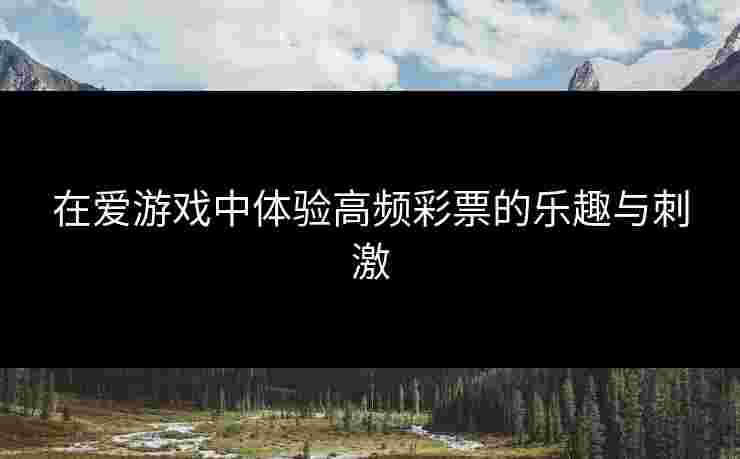 在爱游戏中体验高频彩票的乐趣与刺激