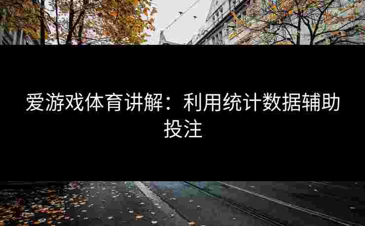 爱游戏体育讲解：利用统计数据辅助投注
