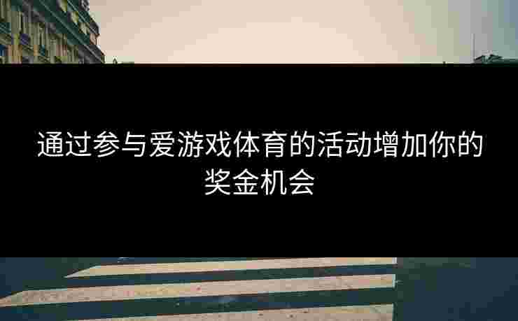 通过参与爱游戏体育的活动增加你的奖金机会