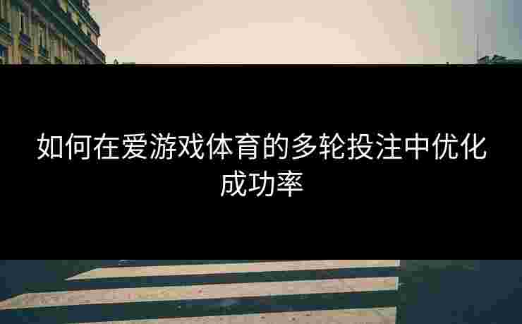 如何在爱游戏体育的多轮投注中优化成功率