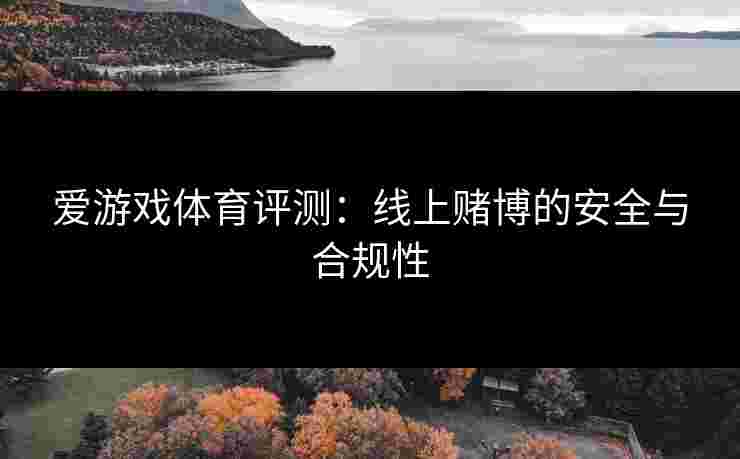 爱游戏体育评测：线上赌博的安全与合规性