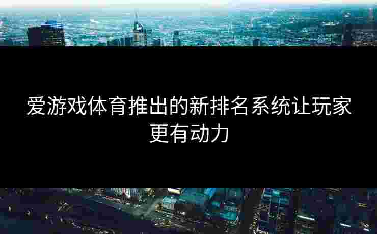 爱游戏体育推出的新排名系统让玩家更有动力