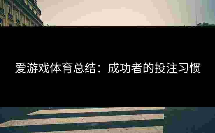 爱游戏体育总结：成功者的投注习惯