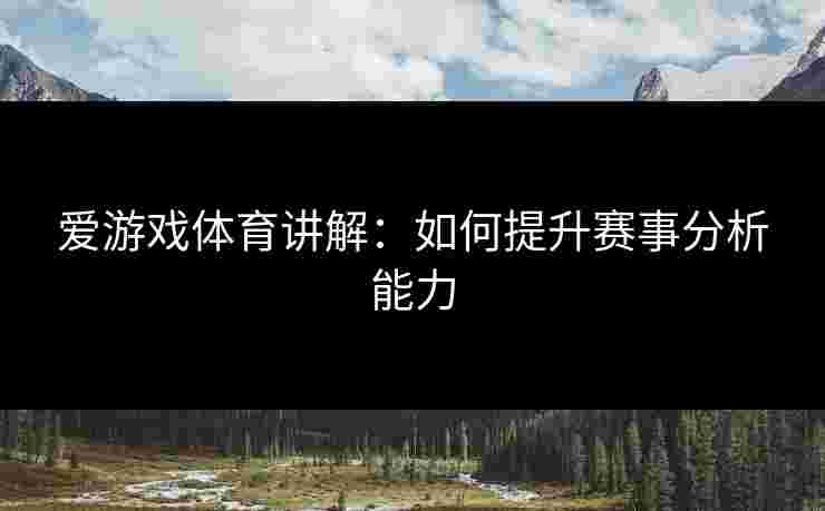 爱游戏体育讲解：如何提升赛事分析能力
