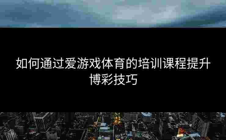 如何通过爱游戏体育的培训课程提升博彩技巧