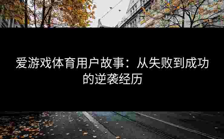 爱游戏体育用户故事：从失败到成功的逆袭经历