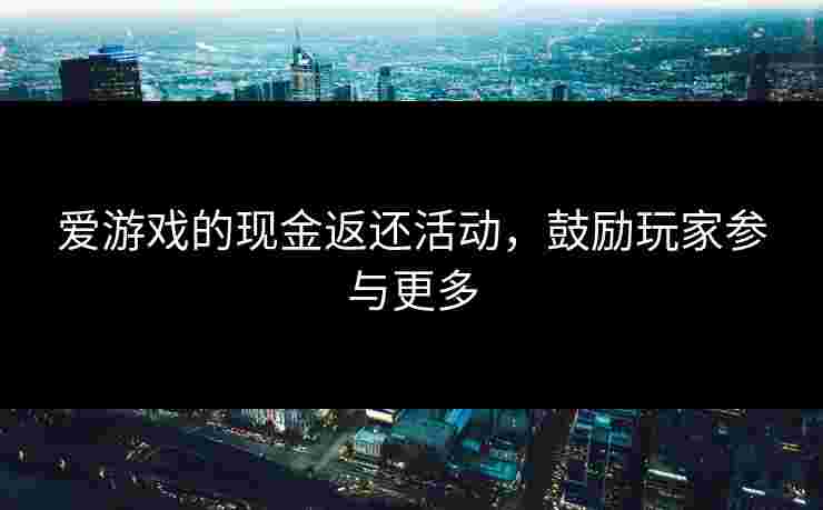 爱游戏的现金返还活动，鼓励玩家参与更多