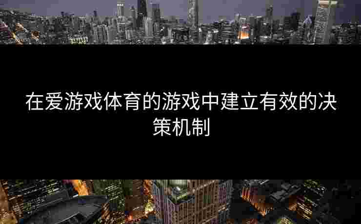 在爱游戏体育的游戏中建立有效的决策机制