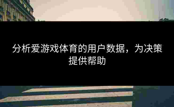 分析爱游戏体育的用户数据，为决策提供帮助