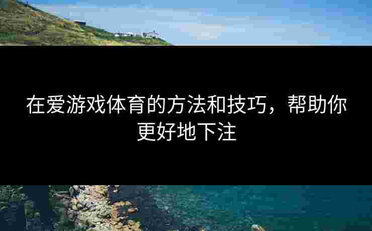 在爱游戏体育的方法和技巧，帮助你更好地下注