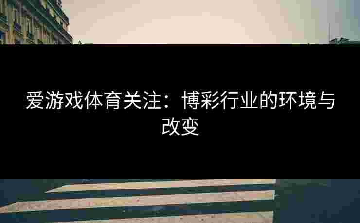 爱游戏体育关注：博彩行业的环境与改变