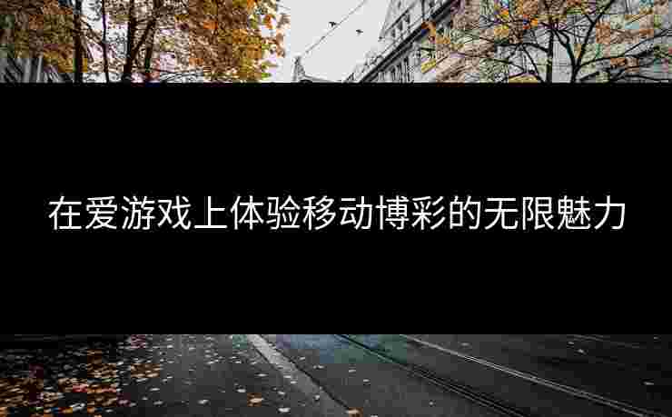 在爱游戏上体验移动博彩的无限魅力