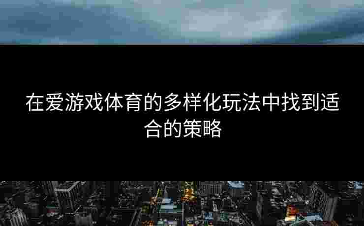 在爱游戏体育的多样化玩法中找到适合的策略