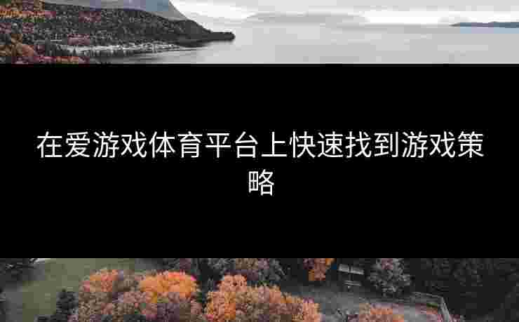 在爱游戏体育平台上快速找到游戏策略