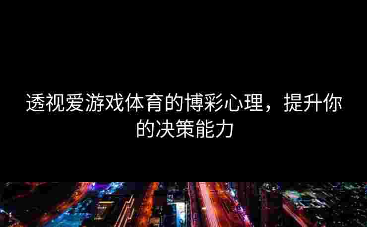 透视爱游戏体育的博彩心理，提升你的决策能力