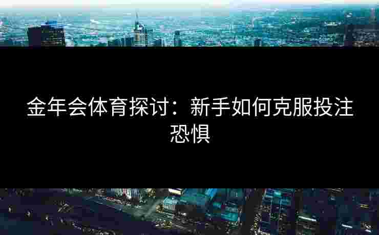 金年会体育探讨：新手如何克服投注恐惧