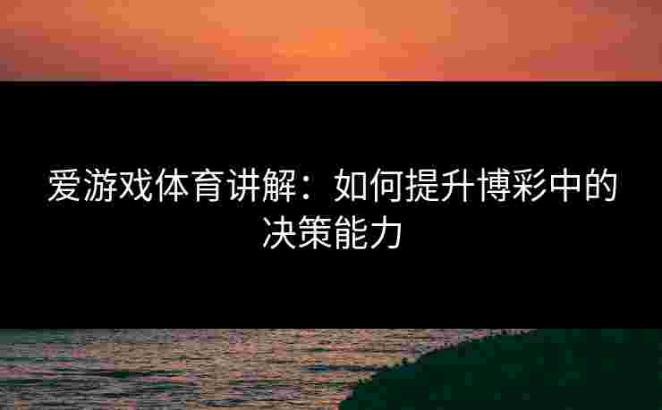 爱游戏体育讲解：如何提升博彩中的决策能力