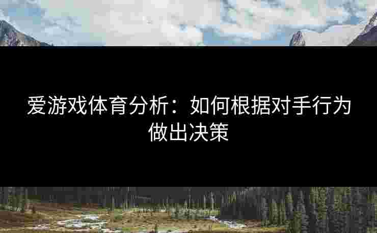 爱游戏体育分析：如何根据对手行为做出决策