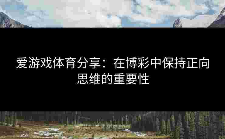 爱游戏体育分享：在博彩中保持正向思维的重要性