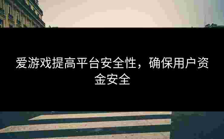 爱游戏提高平台安全性，确保用户资金安全