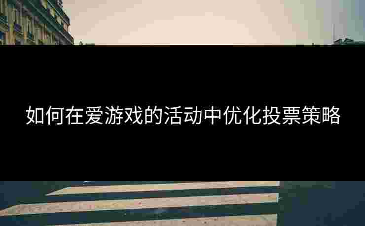 如何在爱游戏的活动中优化投票策略