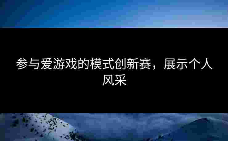 参与爱游戏的模式创新赛，展示个人风采