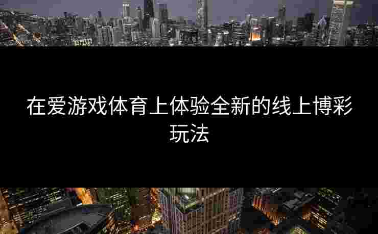 在爱游戏体育上体验全新的线上博彩玩法