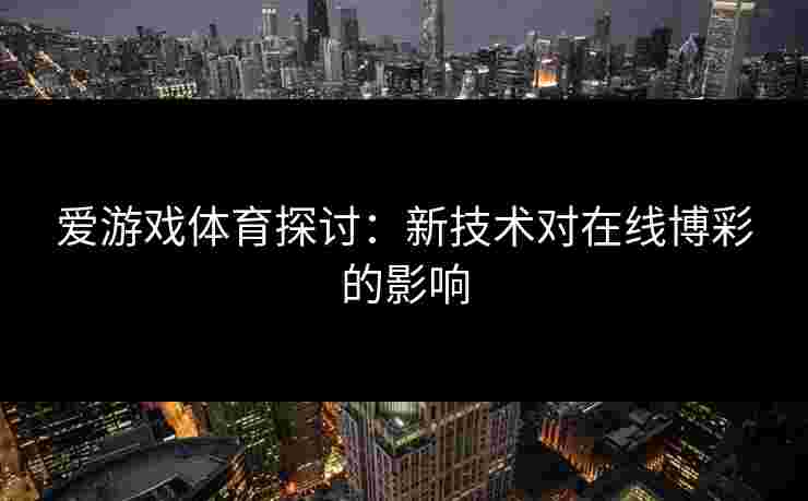 爱游戏体育探讨：新技术对在线博彩的影响